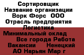 Сортировщик › Название организации ­ Ворк Форс, ООО › Отрасль предприятия ­ Логистика › Минимальный оклад ­ 29 000 - Все города Работа » Вакансии   . Ненецкий АО,Нарьян-Мар г.